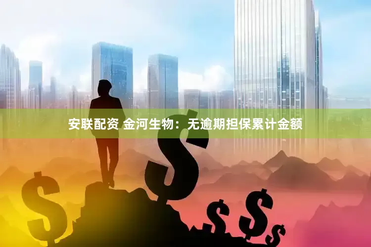 安联配资 金河生物：无逾期担保累计金额