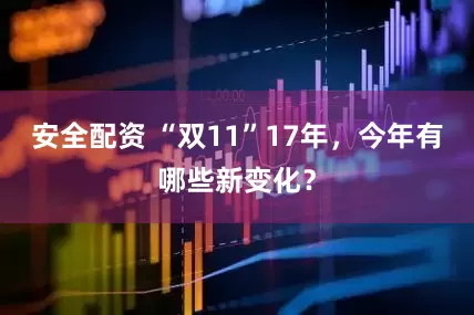 安全配资 “双11”17年，今年有哪些新变化？