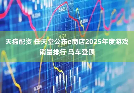 天猫配资 任天堂公布e商店2025年度游戏销量排行 马车登顶